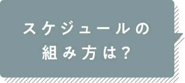 スケジュールの組み方は？