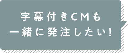 字幕付きCMも一緒に発注したい！