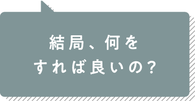 結局、何をすれば良いの？